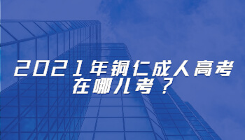 2021年銅仁成人高考在哪兒考?