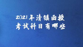 2021年清鎮函授考試科目有哪些