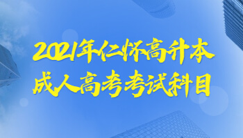 2021年仁懷高升本成人高考考試科目