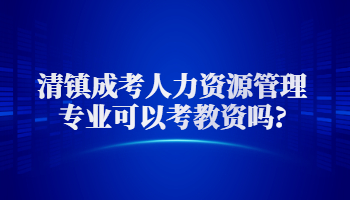 清鎮成考人力資源管理專業可以考教資嗎?