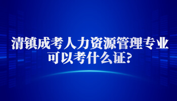 清鎮成考人力資源管理專業可以考什么證?