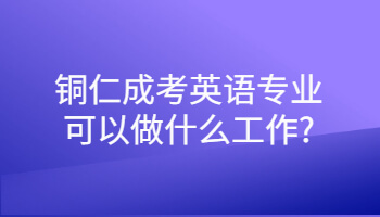 銅仁成考英語專業(yè)可以做什么工作?