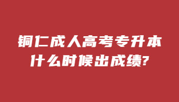 銅仁成人高考專升本什么時候出成績?