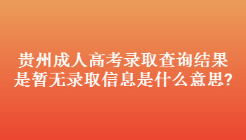 貴州成人高考錄取查詢結果是暫無錄取信息是什么意思?