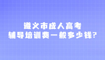 遵義市成人高考輔導培訓費一般多少錢?