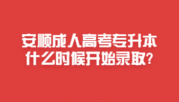 安順成人高考專升本什么時候開始錄取?