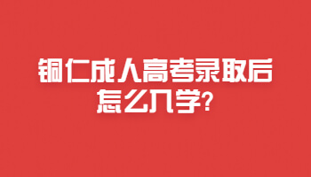 銅仁成人高考錄取后怎么入學?