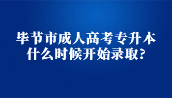 畢節(jié)市成人高考專升本什么時(shí)候開始錄取?