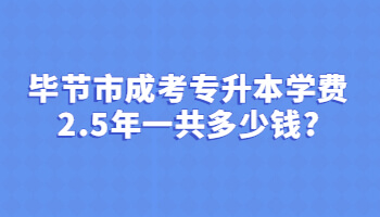 畢節(jié)市成考專升本學(xué)費(fèi)2.5年一共多少錢?