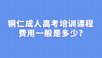 銅仁成人高考培訓課程費用一般是多少?