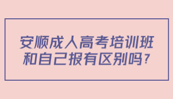 安順成人高考培訓班和自己報有區別嗎?