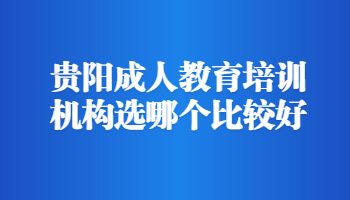 貴陽成人教育培訓機構選哪個比較好