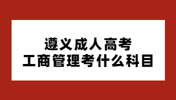 遵義成人高考工商管理考什么科目