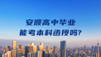 安順高中畢業(yè)能考本科函授嗎?