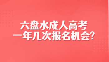 六盤水成人高考一年幾次報(bào)名機(jī)會(huì)?