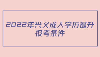 2022年興義成人學(xué)歷提升報(bào)考條件