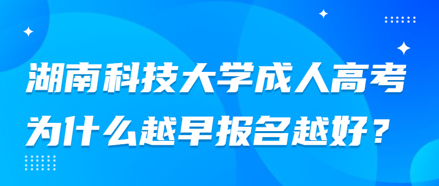 湖南科技大學成人高考為什么越早報名越好？