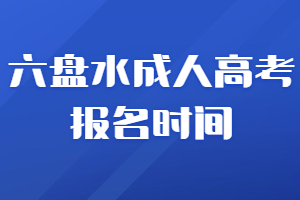 六盤水成人高考報名時間