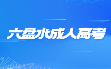 六盤水成人高考報名時間是什么時候?