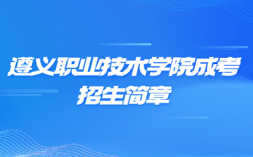 2023年遵義職業技術學院成人高考招生簡章