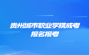 貴州城市職業學院成考報名報考流程是怎么樣的?