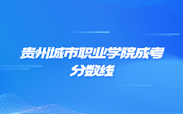 2021年貴州城市職業學院成考錄取分數線