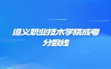 2023年遵義職業技術學院成考錄取分數線