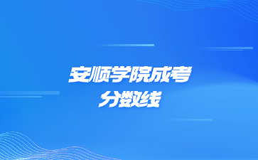 2023年安順學院成考錄取分數線