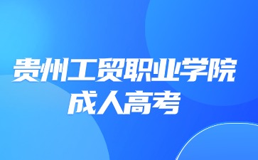 2024年貴州工貿職業學院成考報考條件?