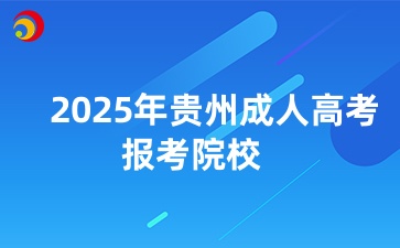 2025年貴州成人高考專升本報考院校和專業推薦一覽