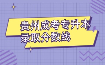 2024年貴州成考專升本錄取分數線出來了嗎？